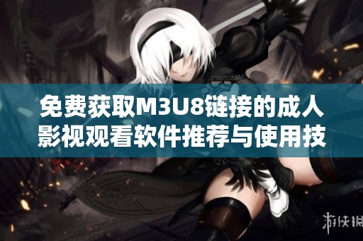 免费获取M3U8链接的成人影视观看软件推荐与使用技巧分享