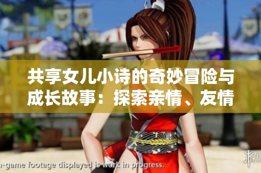 共享女儿小诗的奇妙冒险与成长故事：探索亲情、友情与自我价值