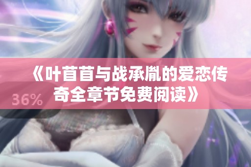《叶苜苜与战承胤的爱恋传奇全章节免费阅读》