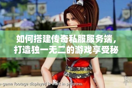 如何搭建传奇私服服务端，打造独一无二的游戏享受秘籍