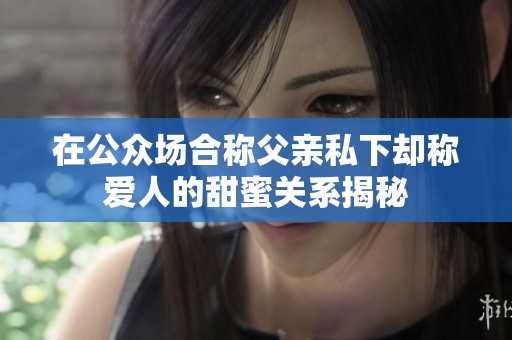 在公众场合称父亲私下却称爱人的甜蜜关系揭秘