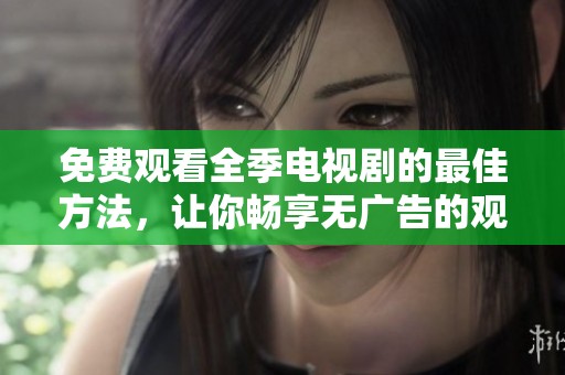 免费观看全季电视剧的最佳方法，让你畅享无广告的观影体验