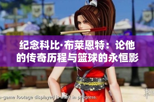 纪念科比·布莱恩特：论他的传奇历程与篮球的永恒影响