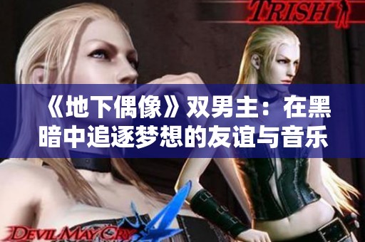 《地下偶像》双男主：在黑暗中追逐梦想的友谊与音乐之旅