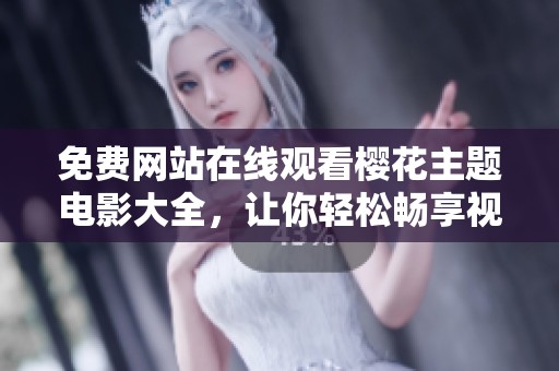 免费网站在线观看樱花主题电影大全，让你轻松畅享视听盛宴