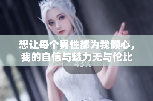 想让每个男性都为我倾心，我的自信与魅力无与伦比