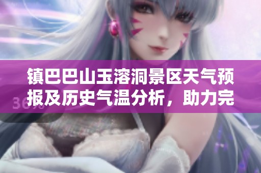 镇巴巴山玉溶洞景区天气预报及历史气温分析，助力完美旅游计划