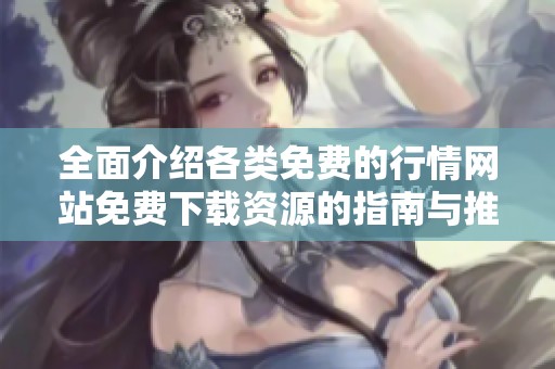 全面介绍各类免费的行情网站免费下载资源的指南与推荐