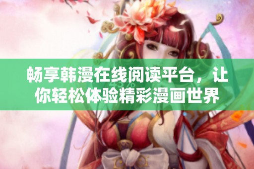 畅享韩漫在线阅读平台，让你轻松体验精彩漫画世界