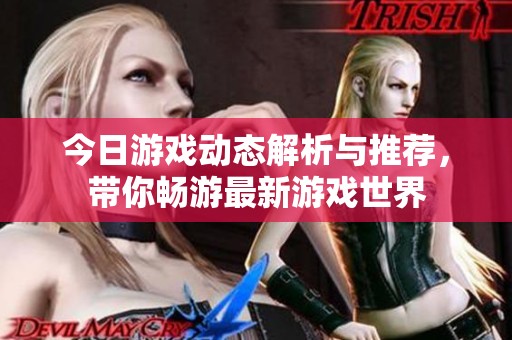 今日游戏动态解析与推荐，带你畅游最新游戏世界