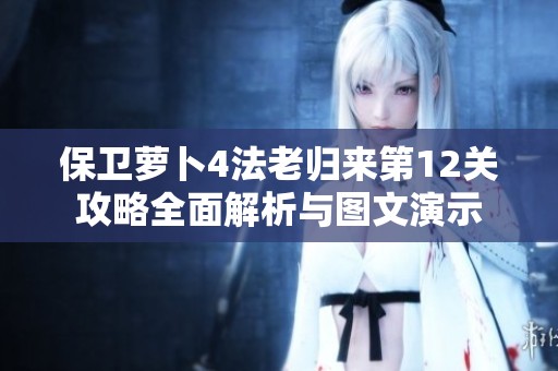 保卫萝卜4法老归来第12关攻略全面解析与图文演示