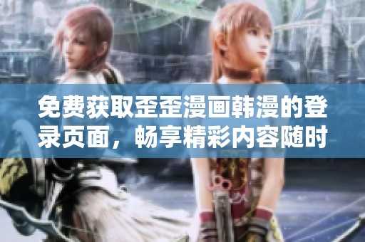 免费获取歪歪漫画韩漫的登录页面，畅享精彩内容随时在线