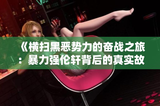 《横扫黑恶势力的奋战之旅：暴力强伦轩背后的真实故事》