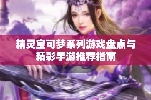 精灵宝可梦系列游戏盘点与精彩手游推荐指南