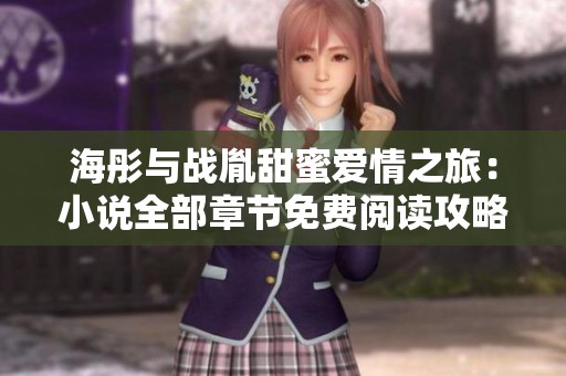 海彤与战胤甜蜜爱情之旅：小说全部章节免费阅读攻略