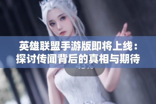 英雄联盟手游版即将上线：探讨传闻背后的真相与期待