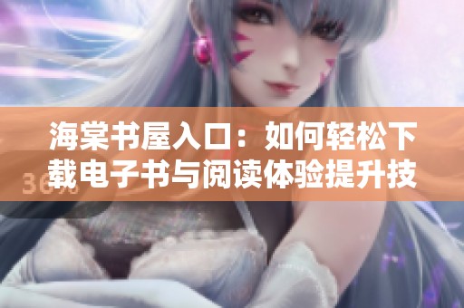 海棠书屋入口：如何轻松下载电子书与阅读体验提升技巧