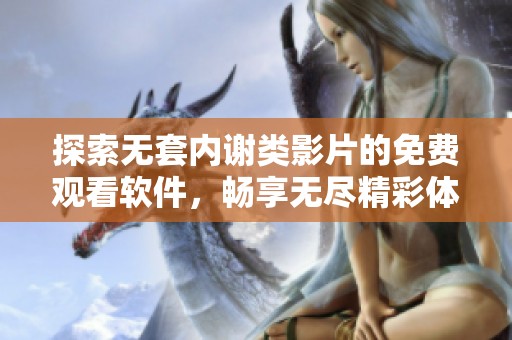 探索无套内谢类影片的免费观看软件，畅享无尽精彩体验