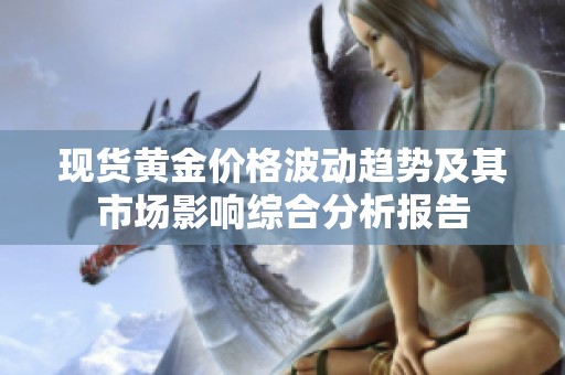 现货黄金价格波动趋势及其市场影响综合分析报告