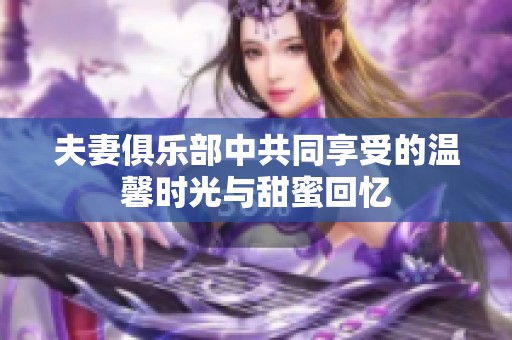 夫妻俱乐部中共同享受的温馨时光与甜蜜回忆