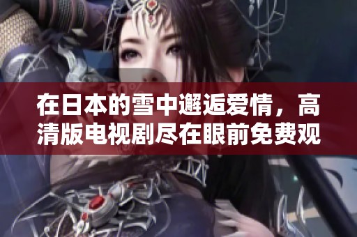 在日本的雪中邂逅爱情，高清版电视剧尽在眼前免费观看