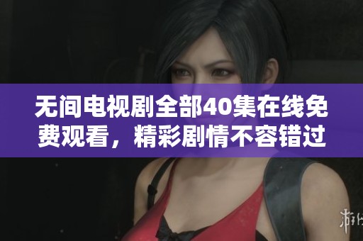 无间电视剧全部40集在线免费观看，精彩剧情不容错过！