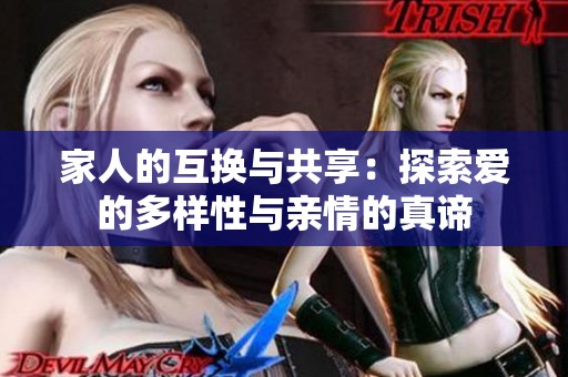 家人的互换与共享：探索爱的多样性与亲情的真谛