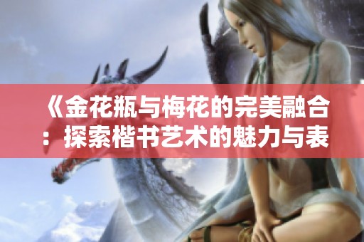 《金花瓶与梅花的完美融合：探索楷书艺术的魅力与表现》