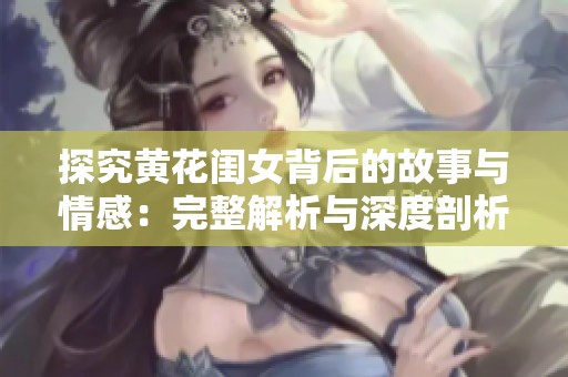 探究黄花闺女背后的故事与情感：完整解析与深度剖析