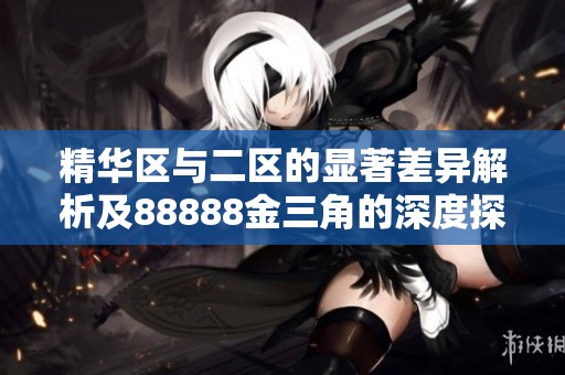 精华区与二区的显著差异解析及88888金三角的深度探讨