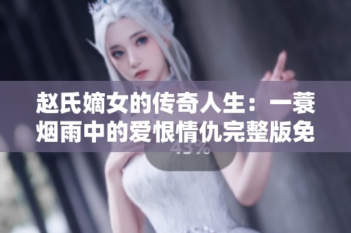 赵氏嫡女的传奇人生：一蓑烟雨中的爱恨情仇完整版免费阅读