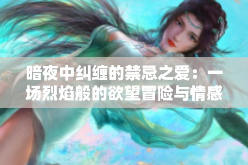 暗夜中纠缠的禁忌之爱：一场烈焰般的欲望冒险与情感挣扎