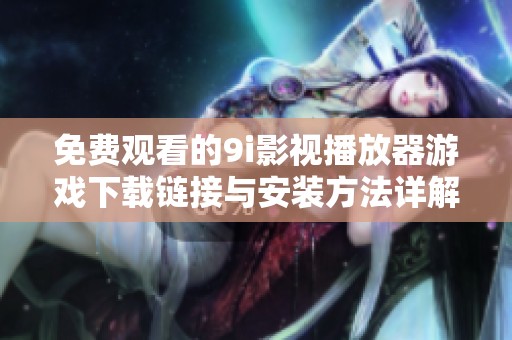 免费观看的9i影视播放器游戏下载链接与安装方法详解