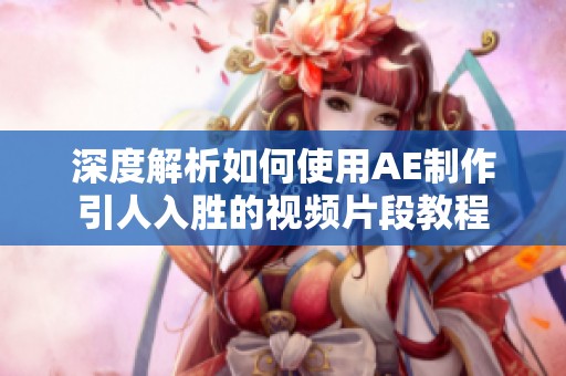 深度解析如何使用AE制作引人入胜的视频片段教程