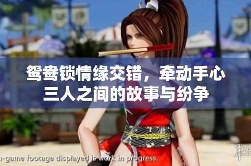 鸳鸯锁情缘交错，牵动手心三人之间的故事与纷争