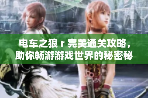 电车之狼 r 完美通关攻略，助你畅游游戏世界的秘密秘籍