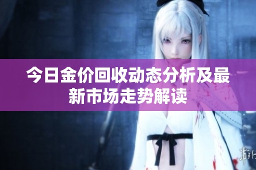 今日金价回收动态分析及最新市场走势解读