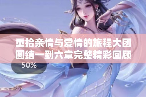 重拾亲情与爱情的旅程大团圆结一到六章完整精彩回顾