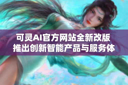 可灵AI官方网站全新改版 推出创新智能产品与服务体验