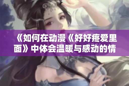 《如何在动漫《好好疼爱里面》中体会温暖与感动的情感旅程》
