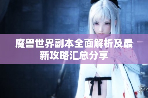 魔兽世界副本全面解析及最新攻略汇总分享