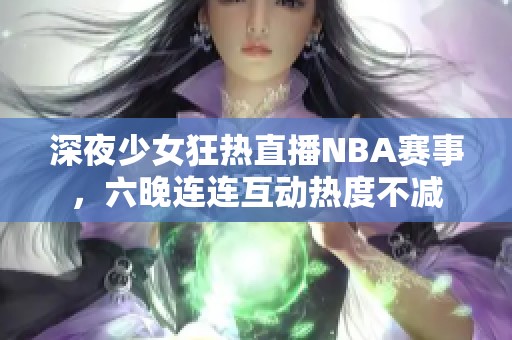 深夜少女狂热直播NBA赛事，六晚连连互动热度不减
