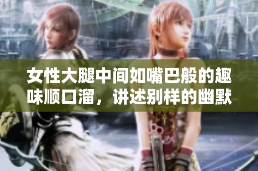 女性大腿中间如嘴巴般的趣味顺口溜，讲述别样的幽默与寓意