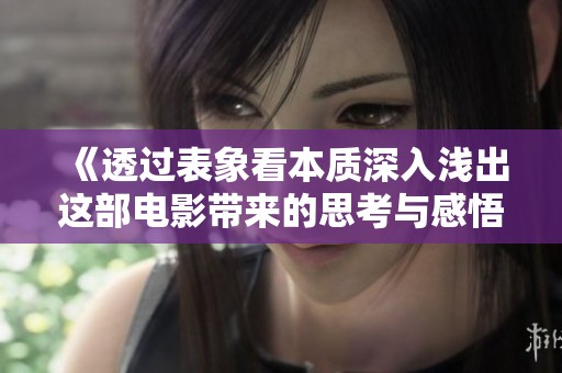 《透过表象看本质深入浅出这部电影带来的思考与感悟》