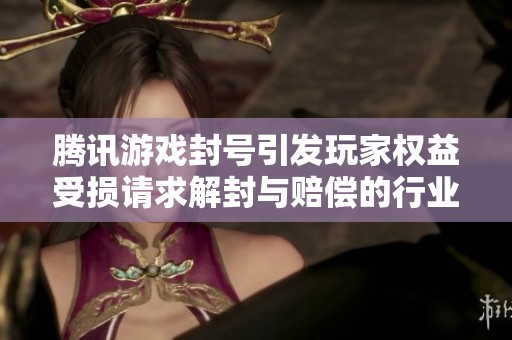 腾讯游戏封号引发玩家权益受损请求解封与赔偿的行业思考
