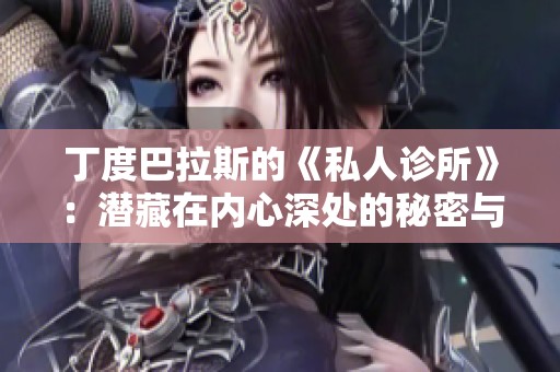 丁度巴拉斯的《私人诊所》：潜藏在内心深处的秘密与伦理的挑战