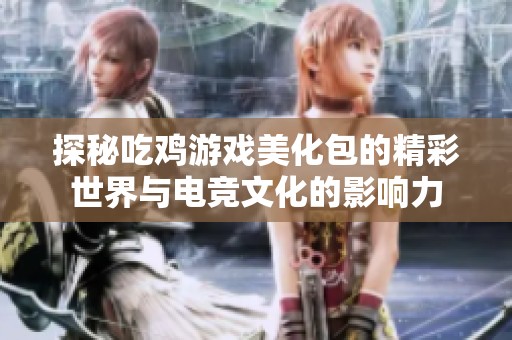 探秘吃鸡游戏美化包的精彩世界与电竞文化的影响力