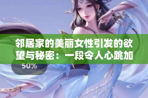 邻居家的美丽女性引发的欲望与秘密：一段令人心跳加速的故事探索