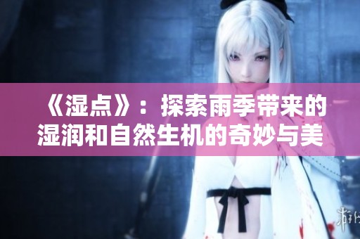 《湿点》：探索雨季带来的湿润和自然生机的奇妙与美好
