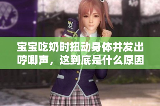 宝宝吃奶时扭动身体并发出哼唧声，这到底是什么原因呢